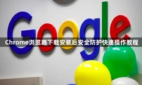 Chrome浏览器下载安装后安全防护快速操作教程1
