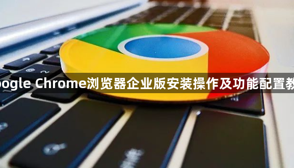 google Chrome浏览器企业版安装操作及功能配置教程1