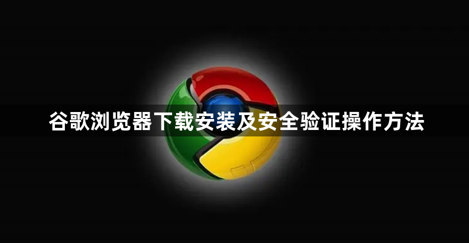谷歌浏览器下载安装及安全验证操作方法1