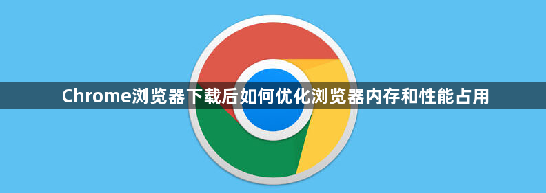 Chrome浏览器下载后如何优化浏览器内存和性能占用1
