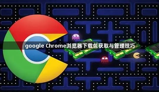 google Chrome浏览器下载包获取与管理技巧1