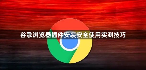 谷歌浏览器插件安装安全使用实测技巧1