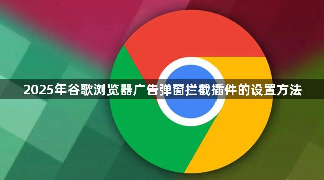 2025年谷歌浏览器广告弹窗拦截插件的设置方法1