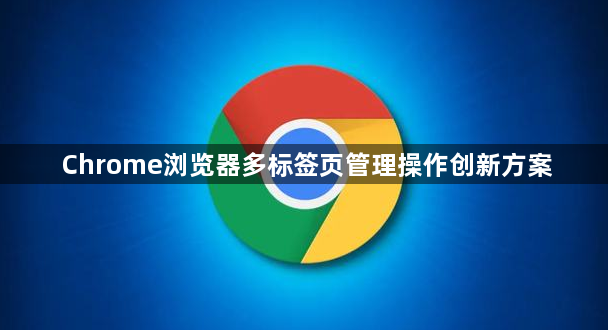 Chrome浏览器多标签页管理操作创新方案1