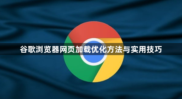 谷歌浏览器网页加载优化方法与实用技巧1