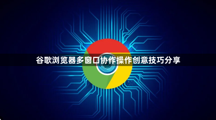 谷歌浏览器多窗口协作操作创意技巧分享1