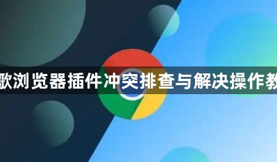 谷歌浏览器插件冲突排查与解决操作教程1