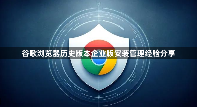 谷歌浏览器历史版本企业版安装管理经验分享1