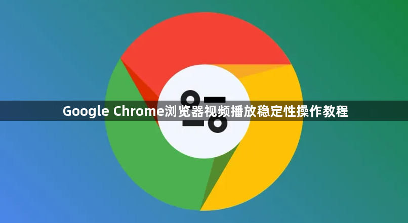 Google Chrome浏览器视频播放稳定性操作教程1