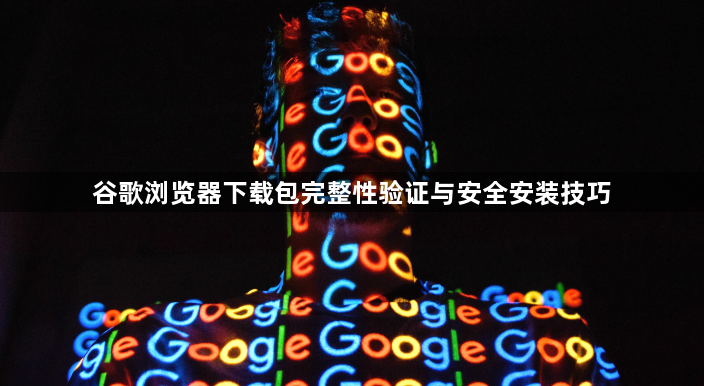 谷歌浏览器下载包完整性验证与安全安装技巧1