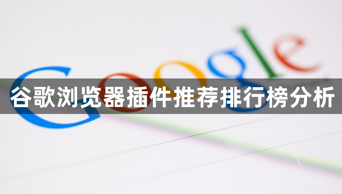 谷歌浏览器插件推荐排行榜分析1