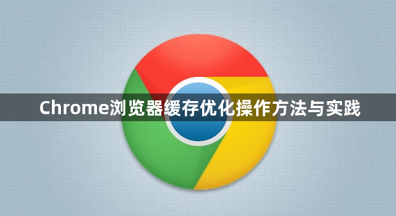 Chrome浏览器缓存优化操作方法与实践1