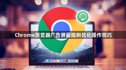 Chrome浏览器广告屏蔽规则优化操作技巧1