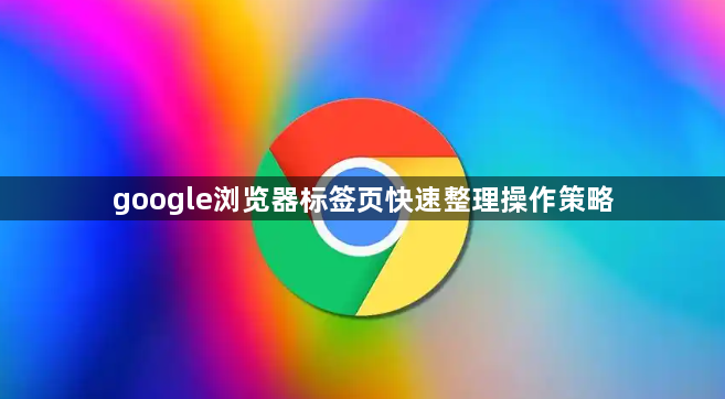 google浏览器标签页快速整理操作策略1