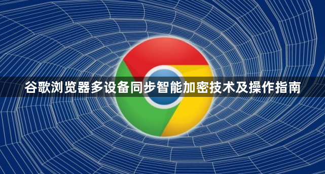 谷歌浏览器多设备同步智能加密技术及操作指南1