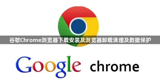 谷歌Chrome浏览器下载安装及浏览器卸载清理及数据保护1