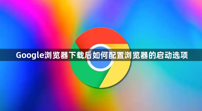 Google浏览器下载后如何配置浏览器的启动选项1