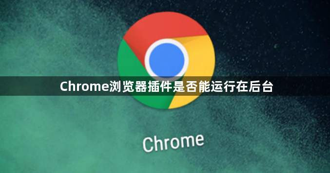 Chrome浏览器插件是否能运行在后台1