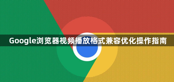 Google浏览器视频播放格式兼容优化操作指南1