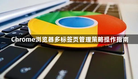 Chrome浏览器多标签页管理策略操作指南1