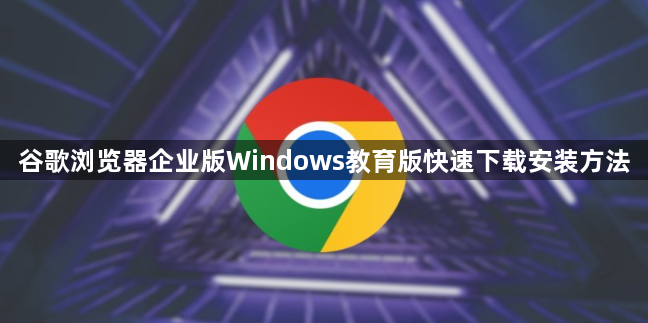 谷歌浏览器企业版Windows教育版快速下载安装方法1