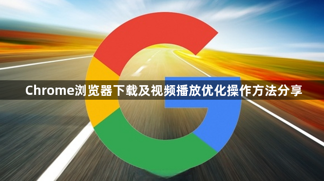 Chrome浏览器下载及视频播放优化操作方法分享1
