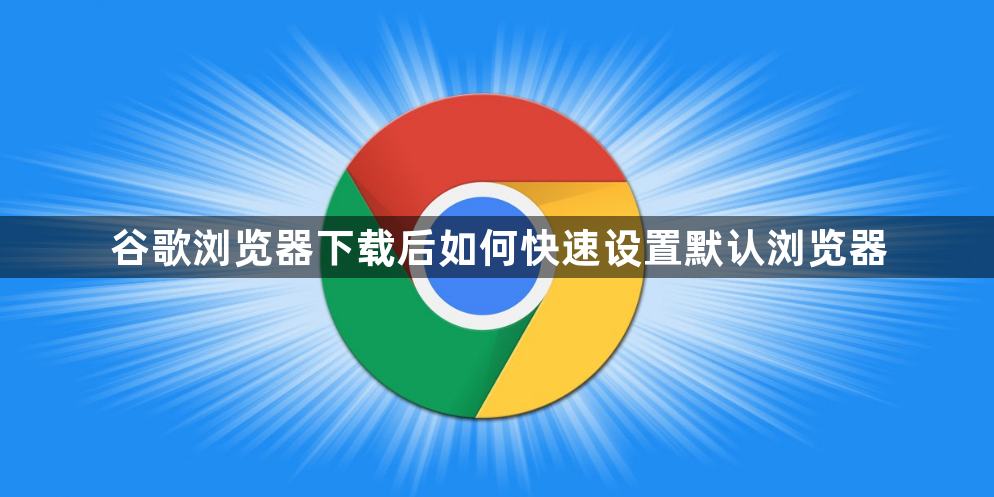 谷歌浏览器下载后如何快速设置默认浏览器1