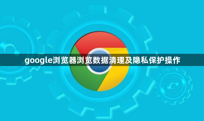 google浏览器浏览数据清理及隐私保护操作1
