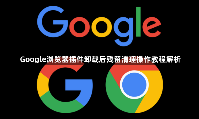 Google浏览器插件卸载后残留清理操作教程解析1