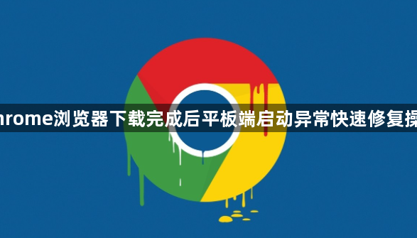 Chrome浏览器下载完成后平板端启动异常快速修复操作1