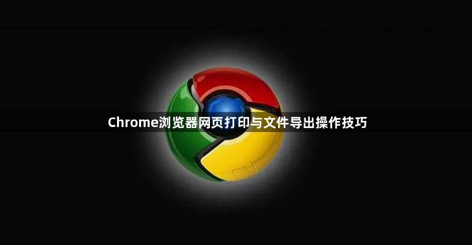 Chrome浏览器网页打印与文件导出操作技巧1