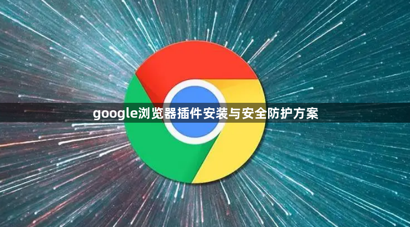 google浏览器插件安装与安全防护方案1