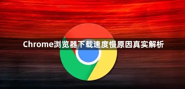 Chrome浏览器下载速度慢原因真实解析1