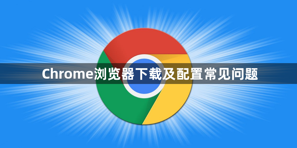 Chrome浏览器下载及配置常见问题1