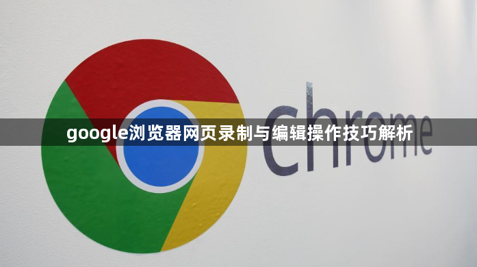 google浏览器网页录制与编辑操作技巧解析1