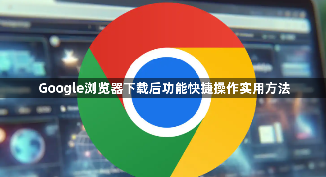 Google浏览器下载后功能快捷操作实用方法1