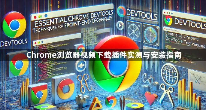 Chrome浏览器视频下载插件实测与安装指南1