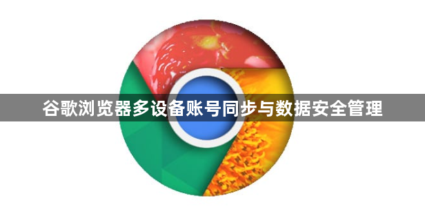谷歌浏览器多设备账号同步与数据安全管理1