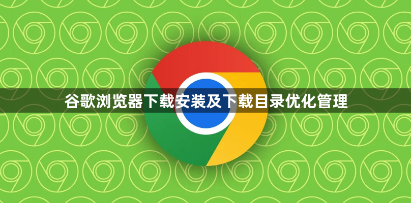 谷歌浏览器下载安装及下载目录优化管理1