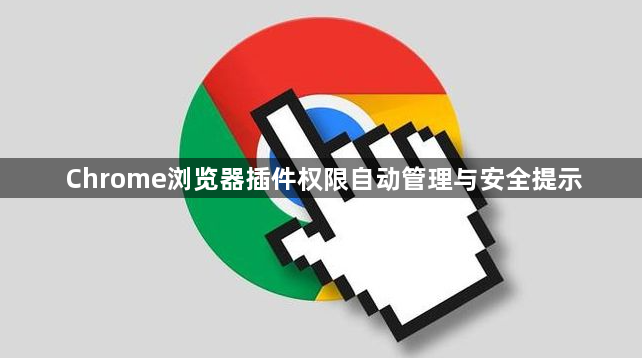 Chrome浏览器插件权限自动管理与安全提示1