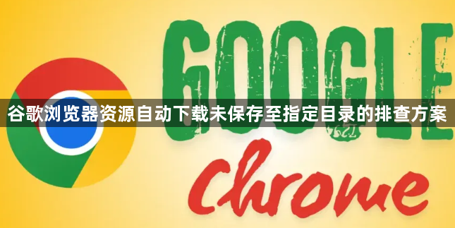 谷歌浏览器资源自动下载未保存至指定目录的排查方案1