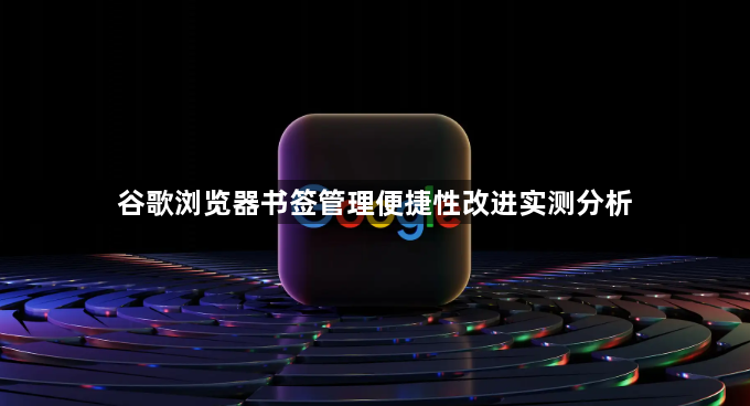 谷歌浏览器书签管理便捷性改进实测分析1