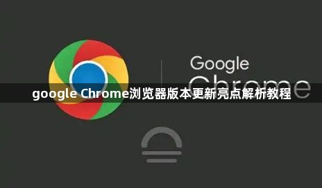 google Chrome浏览器版本更新亮点解析教程1