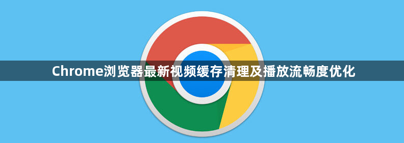 Chrome浏览器最新视频缓存清理及播放流畅度优化1