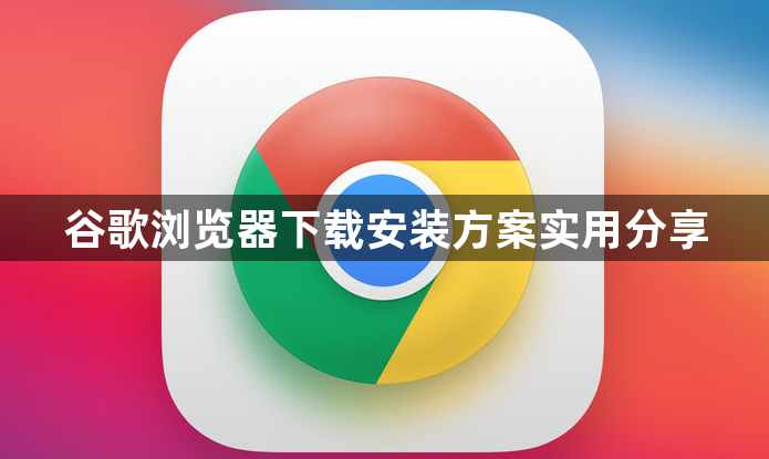 谷歌浏览器下载安装方案实用分享1