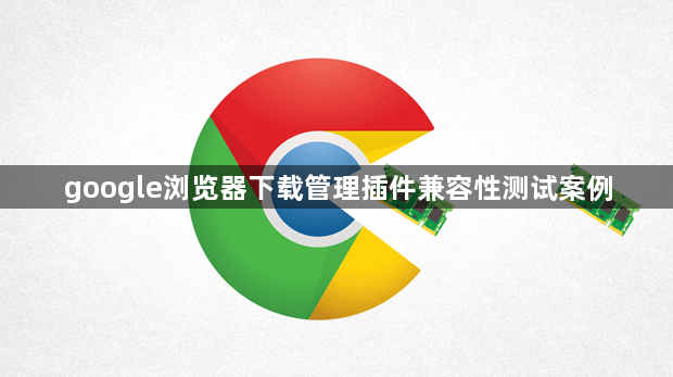 google浏览器下载管理插件兼容性测试案例1