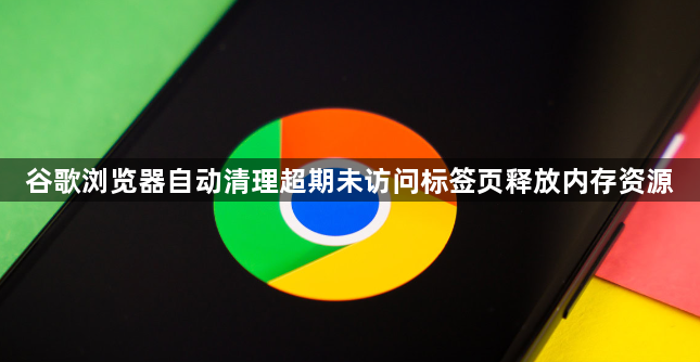 谷歌浏览器自动清理超期未访问标签页释放内存资源1