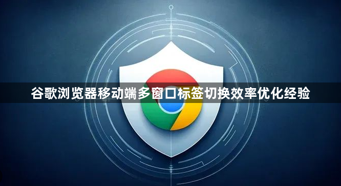 谷歌浏览器移动端多窗口标签切换效率优化经验1