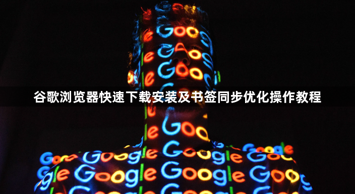 谷歌浏览器快速下载安装及书签同步优化操作教程1