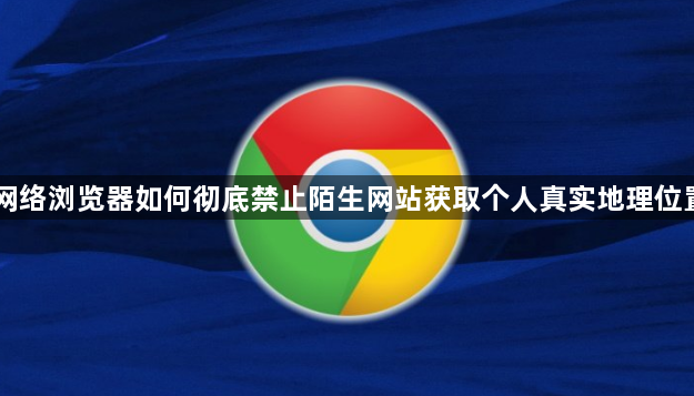 网络浏览器如何彻底禁止陌生网站获取个人真实地理位置1